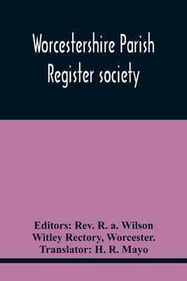 Worcestershire Parish Register Society; The Registers Of Over Areley, Formerly In The Couanty Of Stafford, Diocese Of Lichfield, And Deanery Of Trysul by R. a. Wilson