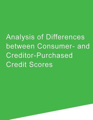 Analysis of Differences between Consumer- and Creditor-Purchased Credit Scores by Consumer Financial Protection Bureau