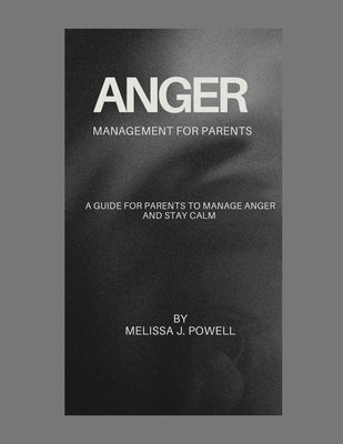 Anger Management for Parents: A Guide for Parents to Manage Anger and Stay Calm by Powell, Melissa J.