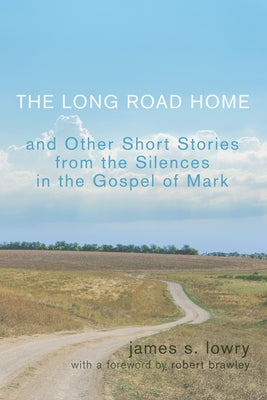 The Long Road Home: And Other Short Stories from the Silences in the Gospel of Mark by Lowry, James S.