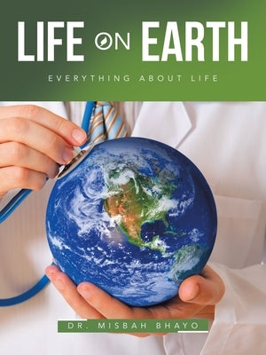 Life On Earth: Everything about Life by Bhayo, Misbah