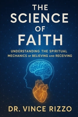 The Science of Faith: Understanding the Spiritual Mechanics of Believing and Receiving by Rizzo, Vince