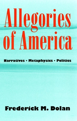 Allegories of America: Narratives, Metaphysics, Politics by Dolan, Frederick M.
