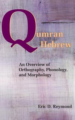 Qumran Hebrew: An Overview of Orthography, Phonology, and Morphology by Reymond, Eric D.