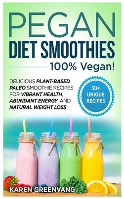 Pegan Diet Smoothies: 100% VEGAN!: Delicious Plant-Based Paleo Smoothie Recipes for Vibrant Health, Abundant Energy, and Natural Weight Loss by Greenvang, Karen