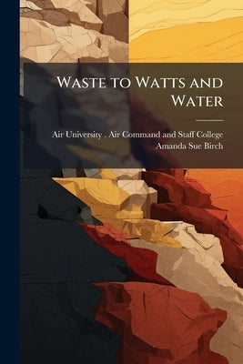 Waste to Watts and Water: Enabling Self-Contained Facilities Using Microbial Fuel Cells by Air University (U S ) Air Command and S