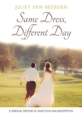 Same Dress, Different Day: A Spiritual Memoir of Addiction and Redemption by Van Heerden, Juliet