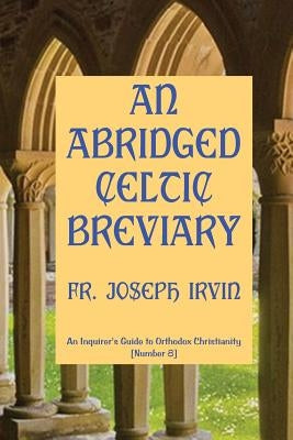 An Abridged Celtic Breviary: An Inquirer's Guide to Orthodox Christianity [Number 8] by Irvin, Joseph
