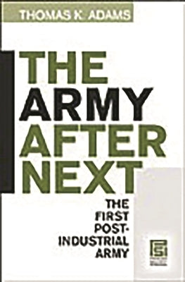 The Army after Next: The First Postindustrial Army by Adams, Thomas K.