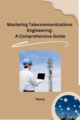 Mastering Telecommunications Engineering: A Comprehensive Guide by Henry