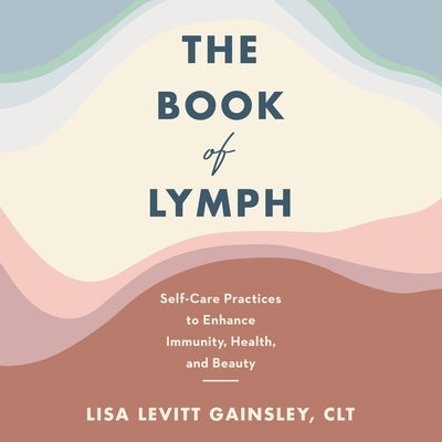 The Book of Lymph: Self-Care Practices to Enhance Immunity, Health, and Beauty by Gainsley, Lisa Levitt