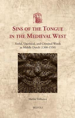Sins of the Tongue in the Medieval West: Sinful, Unethical, and Criminal Words in Middle Dutch (1300-1550) by Veldhuizen, Martine