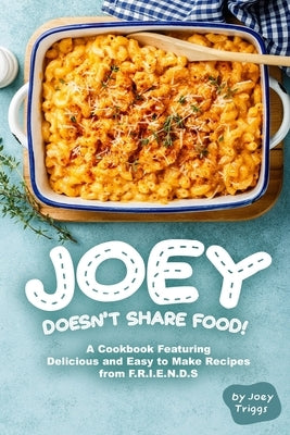 Joey Doesn't Share food!: A Cookbook Featuring Delicious and Easy to Make Recipes from F.R.I.E.N.D.S by Triggs, Joey