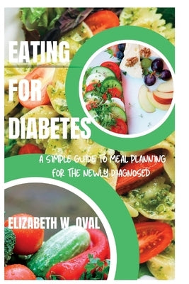 Eating for Diabetes: A simple guide to meal planning for the newly diagnosed by W. Oval, Elizabeth