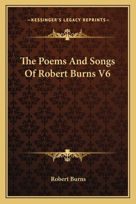 The Poems And Songs Of Robert Burns V6 by Burns, Robert