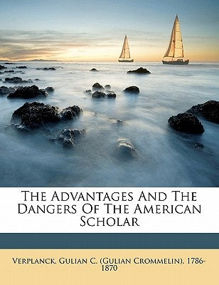 The Advantages and the Dangers of the American Scholar by Verplanck, Gulian C.
