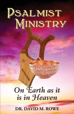 Psalmist Ministry: On Earth as it is in Heaven by Rowe, David M.