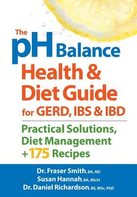 The PH Balance Health and Diet Guide for Gerd, Ibs and Ibd: Practical Solutions, Diet Management, Plus 175 Recipes by Smith, Fraser