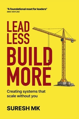 Lead Less, Build More: Creating Systems That Scale Without You by Mk, Suresh