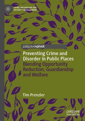 Preventing Crime and Disorder in Public Places: Blending Opportunity Reduction, Guardianship and Welfare by Prenzler, Tim