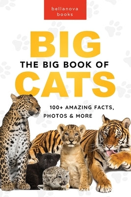 The Big Book of Big Cats: 100+ Amazing Facts About Lions, Tigers, Leopards, Snow Leopards & Jaguars by Kellett, Jenny