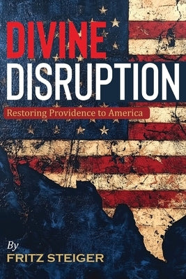 Divine Disruption: Restoring Providence to America by Steiger, Fritz