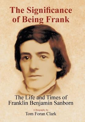 The Significance of Being Frank: The Life and Times of Franklin Benjamin Sanborn by Clark, Tom Foran