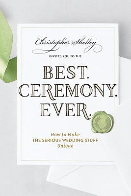 Best Ceremony Ever: How to Make the Serious Wedding Stuff Unique by Shelley, Christopher
