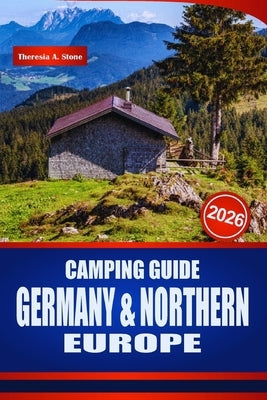 Camping Guide Germany & Northern Europe 2026: Discover Campervan Routes, Motorhome Stops, Campsites, Rules, and Practical Planning for Scandinavia and by Stone, Theresia A.