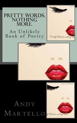Pretty Words. Nothing More.: An Unlikely Book of Poetry by Andy Martello by Martello, Andy