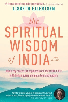 The Spiritual Wisdom of India, New Volume 1: About my search for happiness and the truth in life with Indian gurus and palm leaf astrologers by Ejlertsen, Lisbeth