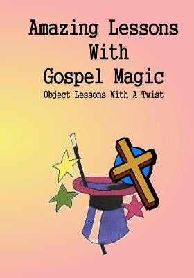 Amazing Lessons With Gospel Magic: Object Lessons With A Twist by Regling, Dennis C.