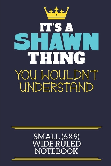It's A Shawn Thing You Wouldn't Understand Small (6x9) Wide Ruled Notebook: A cute book to write in for any book lovers, doodle writers and budding au by By Charlie Cotty Publishing, Shawn First