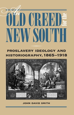 An Old Creed for the New South: Proslavery Ideology and Historiography, 1865-1918 by Smith, John David