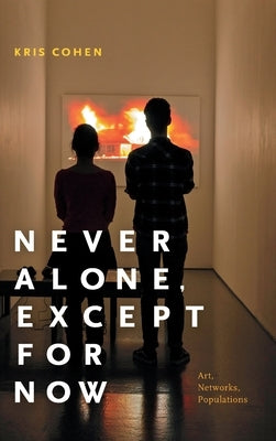Never Alone, Except for Now: Art, Networks, Populations by Cohen, Kris