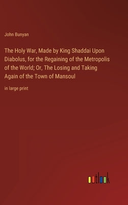 The Holy War, Made by King Shaddai Upon Diabolus, for the Regaining of the Metropolis of the World; Or, The Losing and Taking Again of the Town of Man by Bunyan, John
