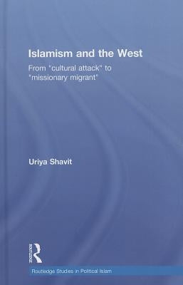 Islamism and the West: From "Cultural Attack" to "Missionary Migrant" by Shavit, Uriya