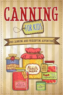 Canning For Kids: The Canning and Preserving Adventure by Publishing, Well-Being