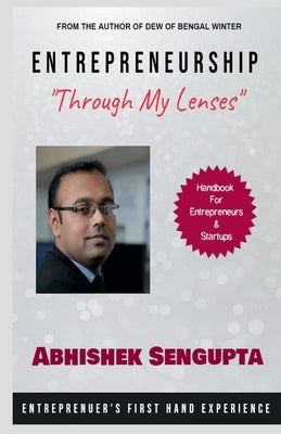 Entrepreneurship "Through My Lenses": Handbook For Entrepreneurs & Startups by SenGupta, Abhishek