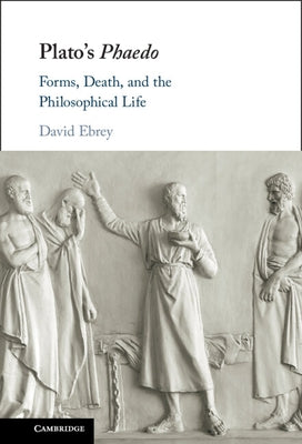 Plato's Phaedo: Forms, Death, and the Philosophical Life by Ebrey, David