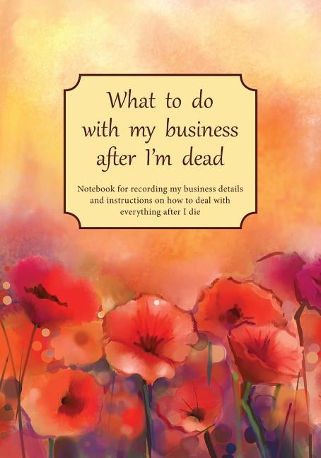 What to do with my business after I'm dead: Notebook for recording my business details and instructions on how to deal with everything after I die (UK by Keep Track Books