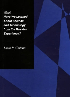 What Have We Learned about Science and Technology from the Russian Experience? by Graham, Loren R.