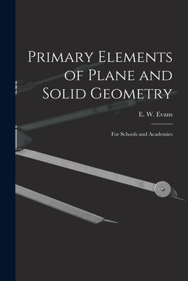 Primary Elements of Plane and Solid Geometry: for Schools and Academies by Evans, E. W. (Evan Wilhelm) 1827-1874