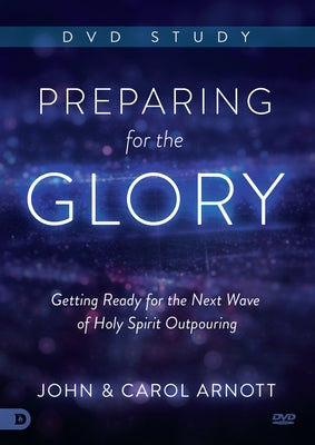 Preparing for the Glory DVD Study: Getting Ready for the Next Wave of Holy Spirit Outpouring by Arnott, John