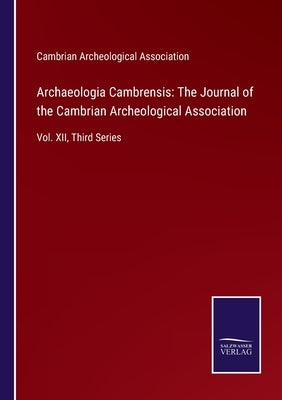 Archaeologia Cambrensis: The Journal of the Cambrian Archeological Association: Vol. XII, Third Series by Cambrian Archeological Association