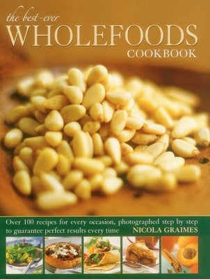 The Best-Ever Wholefoods Cookbook: Over 200 Recipes for Every Occasion, Photographed Step by Step to Guarantee Perfect Results Every Time by Graimes, Nicola