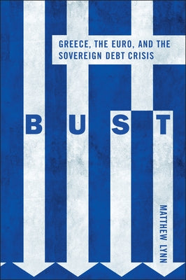Bust: Greece, the Euro and the Sovereign Debt Crisis by Lynn, Matthew