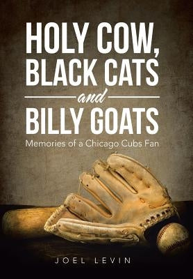 Holy Cow, Black Cats and Billy Goats: Memories of a Chicago Cubs Fan by Levin, Joel