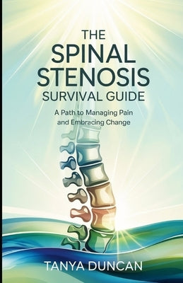 The Spinal Stenosis Survival Guide: A Path to Managing Pain and Embracing Change by Duncan, Tanya