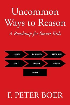 Uncommon Ways to Reason: A Roadmap for Smart Kids by Boer, F. Peter